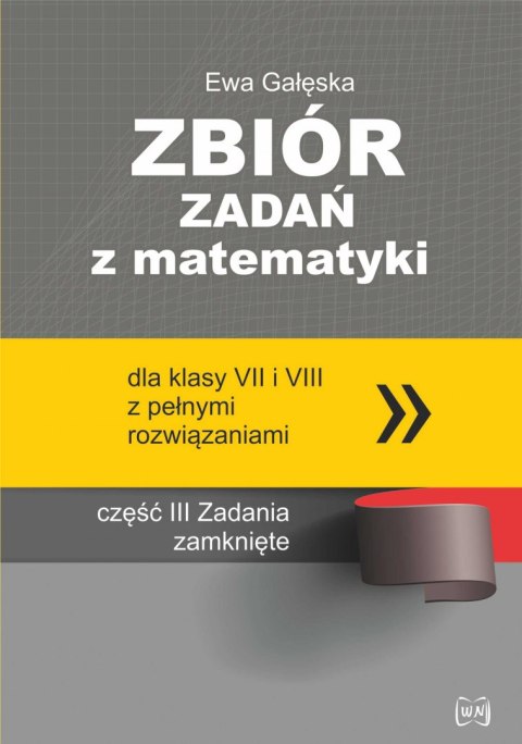 Zbiór zadań z matematyki z pełnymi rozwiązaniami dla klas VII i VIII. Zadania zamknięte Zbiór zadań z matematyki z pełnymi rozwiązaniami dla klas VII i VIII. Zadania zamknięte