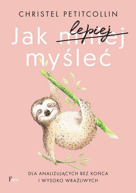 Jak lepiej myśleć dla analizujących bez końca i wysoko wrażliwych Jak lepiej myśleć dla analizujących bez końca i wysoko wrażliwych