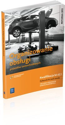 Organizowanie obsługi pojazdów samochodowych. Kwalifikacja M.42.1. Podręcznik do nauki zawodu technik pojazdów samochodowych. Sz Organizowanie obsługi pojazdów samochodowych. Kwalifikacja M.42.1. Podręcznik do nauki zawodu technik pojazdów samochodowych. Sz