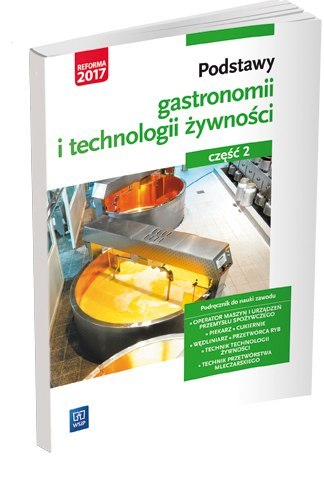 Podstawy gastronomii i technologii żywności. Część 2. Podstawy technologii żywności. Podręcznik do nauki zawodów z branży gastro Podstawy gastronomii i technologii żywności. Część 2. Podstawy technologii żywności. Podręcznik do nauki zawodów z branży gastro