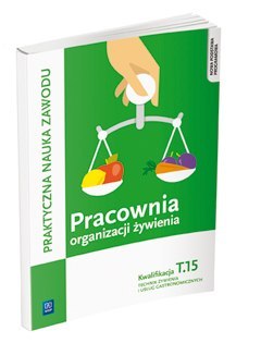 Pracownia organizacji żywienia. Technik żywienia i usług gastronomicznych. Kwalifikacja t. 15. Organizacja żywienia i usług gast Pracownia organizacji żywienia. Technik żywienia i usług gastronomicznych. Kwalifikacja t. 15. Organizacja żywienia i usług gast