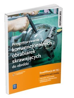 Przygotowywanie konwencjonalnych obrabiarek skrawających do obróbki. Kwalifikacja M. 19. 1. Podręcznik do nauki zawodów technik Przygotowywanie konwencjonalnych obrabiarek skrawających do obróbki. Kwalifikacja M. 19. 1. Podręcznik do nauki zawodów technik