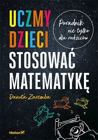 Uczmy dzieci stosować matematykę. Poradnik nie tylko dla rodziców Uczmy dzieci stosować matematykę. Poradnik nie tylko dla rodziców