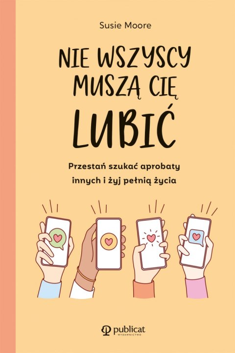 Nie wszyscy muszą cię lubić. Przestań szukać aprobaty innych i żyj pełnią życia Nie wszyscy muszą cię lubić. Przestań szukać aprobaty innych i żyj pełnią życia