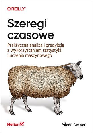 Szeregi czasowe. Praktyczna analiza i predykcja z wykorzystaniem statystyki i uczenia maszynowego Szeregi czasowe. Praktyczna analiza i predykcja z wykorzystaniem statystyki i uczenia maszynowego