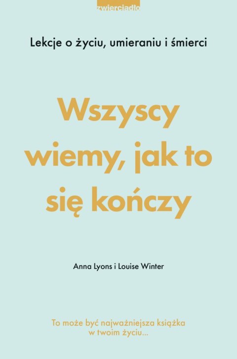 Wszyscy wiemy, jak to się kończy. Lekcje o życiu, umierania i śmierci Wszyscy wiemy, jak to się kończy. Lekcje o życiu, umierania i śmierci