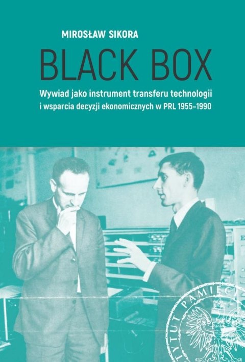 Black Box. Wywiad jako instrument transferu technologii i wsparcia decyzji ekonomicznych w PRL 1955-1990 Black Box. Wywiad jako instrument transferu technologii i wsparcia decyzji ekonomicznych w PRL 1955-1990