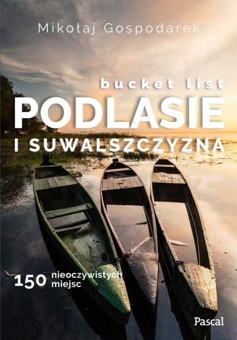 Bucket list Podlasie i Suwalszczyzna. 150 nieoczywistych miejsc Bucket list Podlasie i Suwalszczyzna. 150 nieoczywistych miejsc