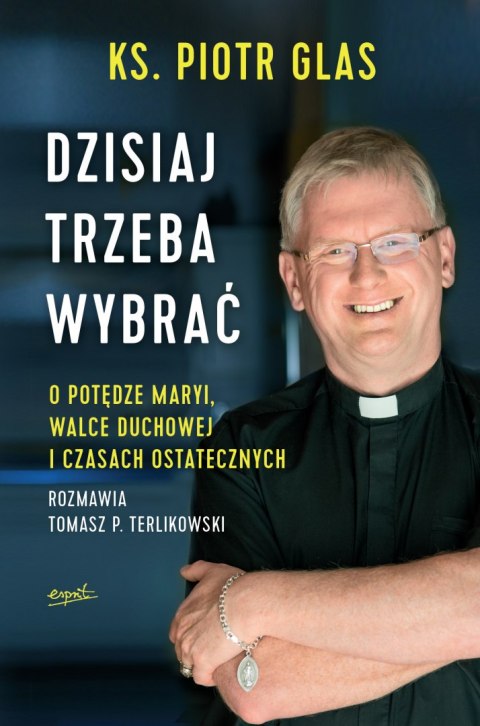 Dzisiaj trzeba wybrać. O potędze Maryi, walce duchowej i czasach ostatecznych wyd. 2 Dzisiaj trzeba wybrać. O potędze Maryi, walce duchowej i czasach ostatecznych wyd. 2