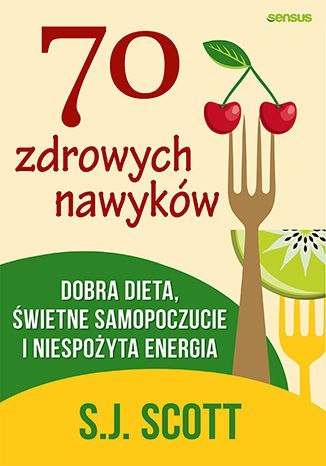 70 zdrowych nawyków. Dobra dieta, świetne samopoczucie i niespożyta energia 70 zdrowych nawyków. Dobra dieta, świetne samopoczucie i niespożyta energia