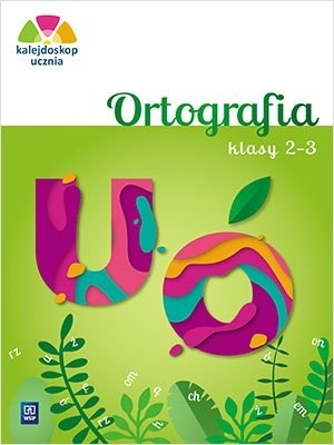 Kalejdoskop ucznia Ortografia klasa 2-3 szkoła podstawowa Kalejdoskop ucznia Ortografia klasa 2-3 szkoła podstawowa
