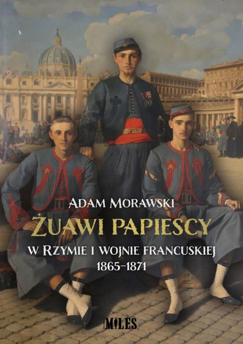 Żuawi papiescy w Rzymie i wojnie francuskiej 1865-1871 Żuawi papiescy w Rzymie i wojnie francuskiej 1865-1871