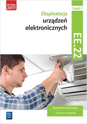 Eksploatacja urządzeń elektronicznych. Kwalifikacja ee. 22. Podręcznik do nauki zawodu technik elektronik. Szkoły ponadgimnazjal Eksploatacja urządzeń elektronicznych. Kwalifikacja ee. 22. Podręcznik do nauki zawodu technik elektronik. Szkoły ponadgimnazjal