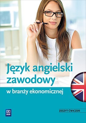 Język angielski zawodowy w branży ekonomicznej. Zeszyt ćwiczeń. Szkoły ponadgimnazjalne Język angielski zawodowy w branży ekonomicznej. Zeszyt ćwiczeń. Szkoły ponadgimnazjalne