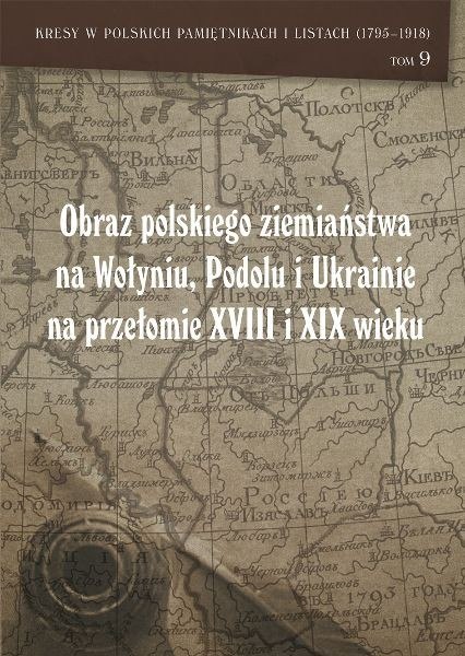 Obraz polskiego ziemiaństwa na Wołyniu, Podolu i Ukrainie na przełomie XVIII i XIX wieku Obraz polskiego ziemiaństwa na Wołyniu, Podolu i Ukrainie na przełomie XVIII i XIX wieku