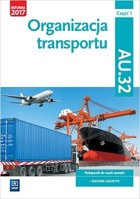 Organizacja transportu. Kwalifikacja au. 32. Podręcznik do nauki zawodu technik logistyk. Szkoły ponadgimnazjalne. Część 1 Organizacja transportu. Kwalifikacja au. 32. Podręcznik do nauki zawodu technik logistyk. Szkoły ponadgimnazjalne. Część 1
