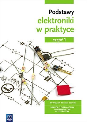 Podstawy elektroniki. Podręcznik do nauki zawodów z branży elektronicznej, informatycznej i elektrycznej. Szkoły ponadgimnazjaln Podstawy elektroniki. Podręcznik do nauki zawodów z branży elektronicznej, informatycznej i elektrycznej. Szkoły ponadgimnazjaln
