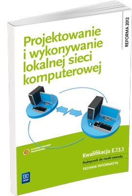 Projektowanie i wykonywanie lokalnej sieci komputerowej. Podręcznik do nauki zawodu technik informatyk. Szkoły ponadgimnazjalne Projektowanie i wykonywanie lokalnej sieci komputerowej. Podręcznik do nauki zawodu technik informatyk. Szkoły ponadgimnazjalne