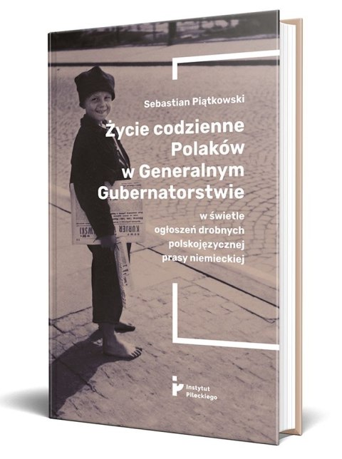 Życie codzienne Polaków w Generalnym Gubernatorstwie w świetle ogłoszeń drobnych polskojęzycznej prasy niemieckiej Życie codzienne Polaków w Generalnym Gubernatorstwie w świetle ogłoszeń drobnych polskojęzycznej prasy niemieckiej