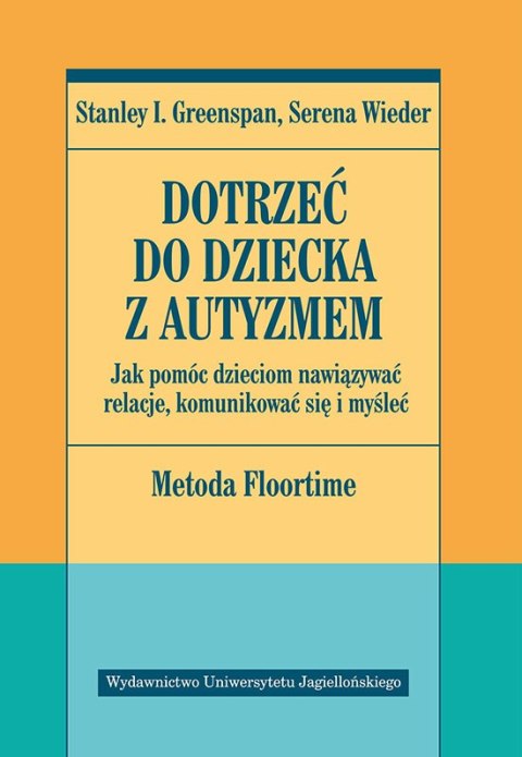 Dotrzeć do dziecka z autyzmem. Jak pomóc dzieciom nawiązywać relacje komunikować się i myśleć. Metoda Floortime Dotrzeć do dziecka z autyzmem. Jak pomóc dzieciom nawiązywać relacje komunikować się i myśleć. Metoda Floortime