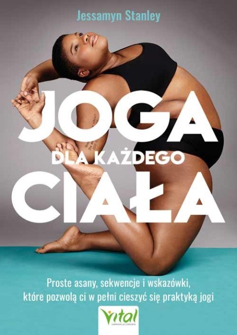 Joga dla każdego ciała. Proste asany, sekwencje i wskazówki, które pozwolą ci w pełni cieszyć się praktyką jogi Joga dla każdego ciała. Proste asany, sekwencje i wskazówki, które pozwolą ci w pełni cieszyć się praktyką jogi
