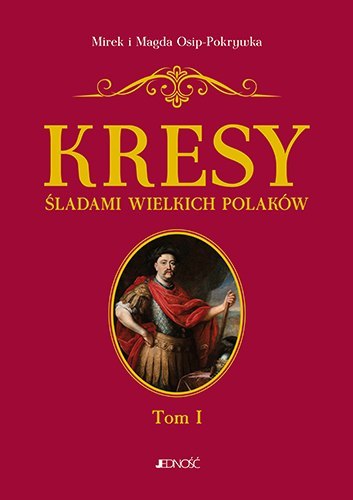 Kresy śladami wielkich Polaków Tom 1 Kresy śladami wielkich Polaków Tom 1
