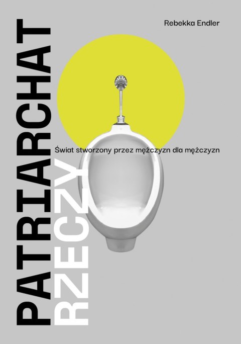 Patriarchat rzeczy. Świat stworzony przez mężczyzn dla mężczyzn Patriarchat rzeczy. Świat stworzony przez mężczyzn dla mężczyzn