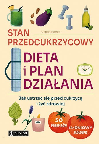 Stan przedcukrzycowy. Dieta i plan działania. Jak ustrzec się przed cukrzycą i żyć zdrowiej Stan przedcukrzycowy. Dieta i plan działania. Jak ustrzec się przed cukrzycą i żyć zdrowiej