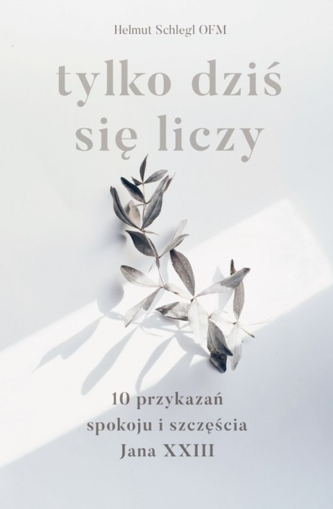 Tylko dziś się liczy. 10 przykazań spokoju i szczęścia Jana XXIII Tylko dziś się liczy. 10 przykazań spokoju i szczęścia Jana XXIII