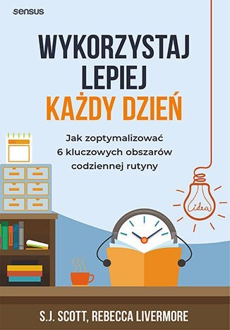 Wykorzystaj lepiej każdy dzień. Jak zoptymalizować 6 kluczowych obszarów codziennej rutyny Wykorzystaj lepiej każdy dzień. Jak zoptymalizować 6 kluczowych obszarów codziennej rutyny