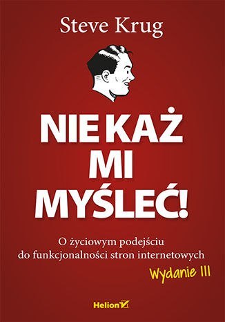 Nie każ mi myśleć! O życiowym podejściu do funkcjonalności stron internetowych wyd. 3 Nie każ mi myśleć! O życiowym podejściu do funkcjonalności stron internetowych wyd. 3