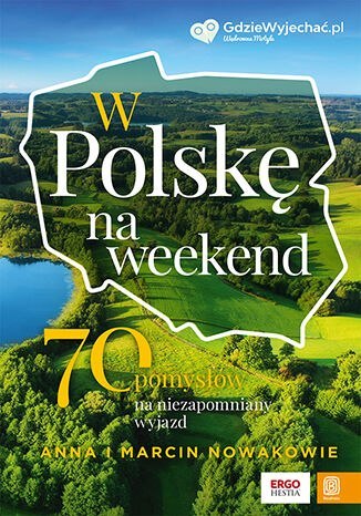 W Polskę na weekend. 70 pomysłów na niezapomniany wyjazd W Polskę na weekend. 70 pomysłów na niezapomniany wyjazd