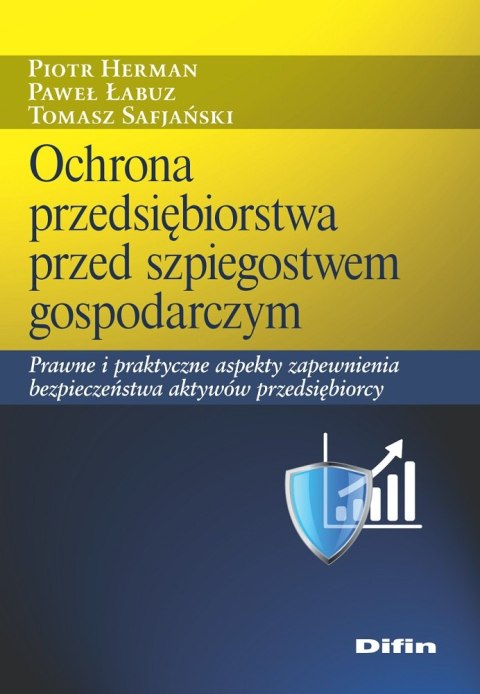Ochrona przedsiębiorstwa przed szpiegostwem gospodarczym. Prawne i praktyczne aspekty zapewnienia bezpieczeństwa aktywów przedsi Ochrona przedsiębiorstwa przed szpiegostwem gospodarczym. Prawne i praktyczne aspekty zapewnienia bezpieczeństwa aktywów przedsi