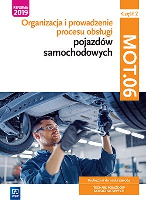 Organizacja i prowadzenie procesu obsługi pojazdów samochodowych Kwalifikacja MOT. 06 Część 2 Podręcznik do nauki zawodu technik Organizacja i prowadzenie procesu obsługi pojazdów samochodowych Kwalifikacja MOT. 06 Część 2 Podręcznik do nauki zawodu technik
