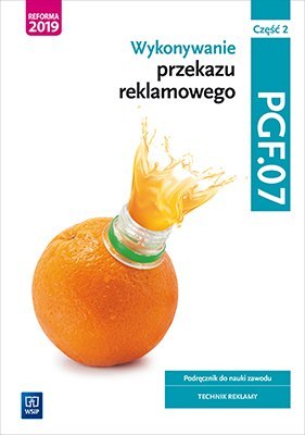 Wykonywanie przekazu reklamowego Kwalifikacja PGF. 07 Część 2 Podręcznik do nauki zawodu technik reklamy Wykonywanie przekazu reklamowego Kwalifikacja PGF. 07 Część 2 Podręcznik do nauki zawodu technik reklamy