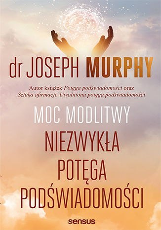 Moc modlitwy. Niezwykła potęga podświadomości Moc modlitwy. Niezwykła potęga podświadomości
