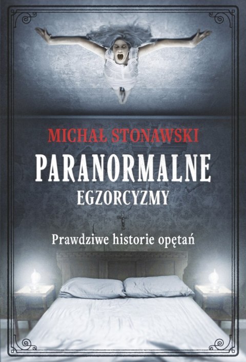 Paranormalne. Egzorcyzmy. Prawdziwe historie opętań Paranormalne. Egzorcyzmy. Prawdziwe historie opętań