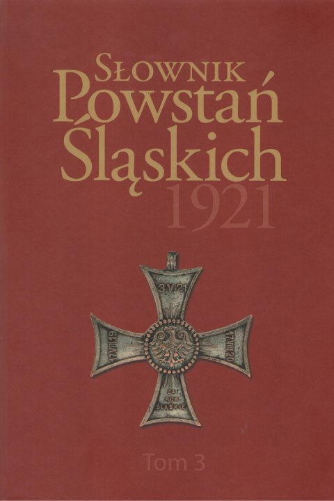 Słownik Powstań Śląskich 1921. Tom 3 Słownik Powstań Śląskich 1921. Tom 3