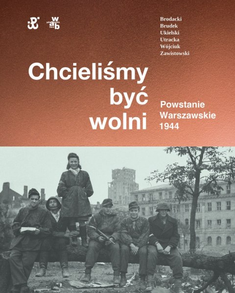 Chcieliśmy być wolni. Powstanie warszawskie 1944 Chcieliśmy być wolni. Powstanie warszawskie 1944