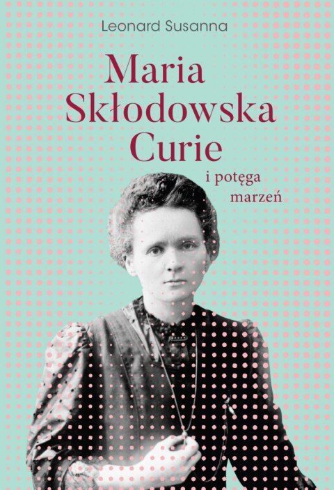 Maria Skłodowska-Curie i potęga marzeń Maria Skłodowska-Curie i potęga marzeń