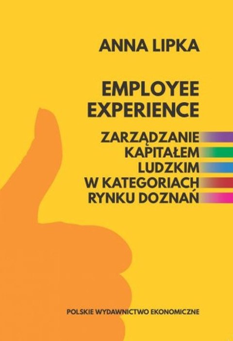 Employee experience. Zarządzanie kapitałem ludzkim w kategoriach rynku doznań Employee experience. Zarządzanie kapitałem ludzkim w kategoriach rynku doznań