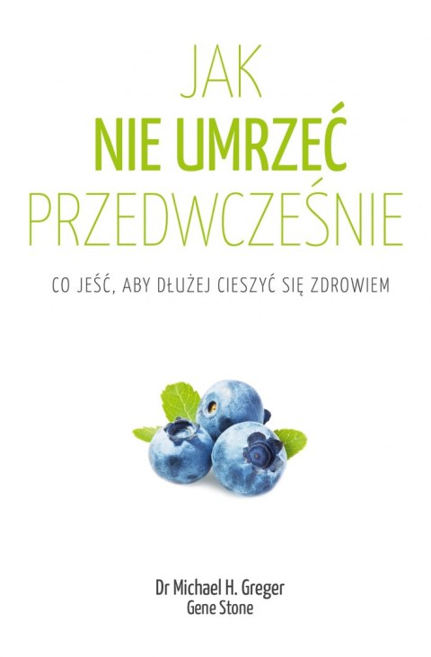 Jak nie umrzeć przedwcześnie. Co jeść, aby dłużej cieszyć się zdrowiem wyd. 2022 Jak nie umrzeć przedwcześnie. Co jeść, aby dłużej cieszyć się zdrowiem wyd. 2022