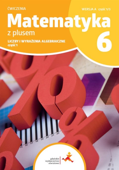 Matematyka z plusem ćwiczenia dla klasy 6 liczby i wyrażenia algebraiczne wersja A część 1/3 szkoła podstawowa wydanie 2022 Matematyka z plusem ćwiczenia dla klasy 6 liczby i wyrażenia algebraiczne wersja A część 1/3 szkoła podstawowa wydanie 2022