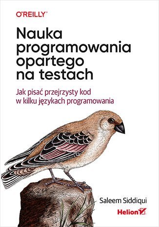 Nauka programowania opartego na testach. Jak pisać przejrzysty kod w kilku językach programowania Nauka programowania opartego na testach. Jak pisać przejrzysty kod w kilku językach programowania