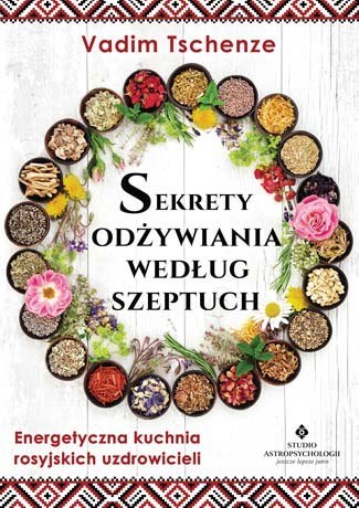 Sekrety odżywiania według szeptuch. Energetyczna kuchnia rosyjskich uzdrowicieli wyd. 2022 Sekrety odżywiania według szeptuch. Energetyczna kuchnia rosyjskich uzdrowicieli wyd. 2022