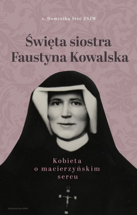 Święta siostra Faustyna Kowalska. Kobieta o macierzyńskim sercu Święta siostra Faustyna Kowalska. Kobieta o macierzyńskim sercu