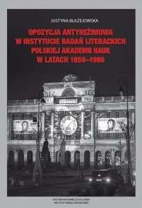 Opozycja antyreżimowa w Instytucie Badań Literackich Polskiej Akademii Nauk w latach 1956-1989 Opozycja antyreżimowa w Instytucie Badań Literackich Polskiej Akademii Nauk w latach 1956-1989