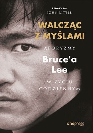 Walcząc z myślami. Aforyzmy Bruce'a Lee w życiu codziennym Walcząc z myślami. Aforyzmy Bruce'a Lee w życiu codziennym