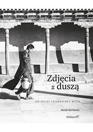 Zdjęcia z duszą. Jak zostać fotografem z wizją Zdjęcia z duszą. Jak zostać fotografem z wizją