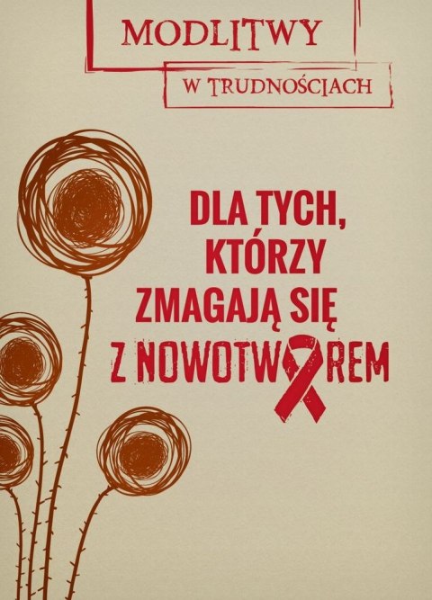 Dla tych, którzy zmagają się z nowotworem. Modlitwy w trudnościach Dla tych, którzy zmagają się z nowotworem. Modlitwy w trudnościach
